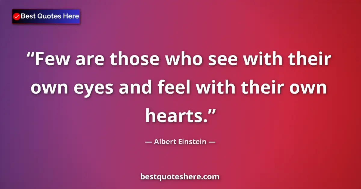 Quote by Albert Einstein: Few are those who see with their own eyes and feel with their own hearts....