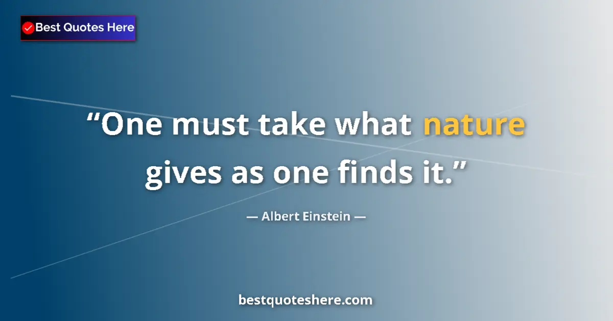 Quote by Albert Einstein: One must take what nature gives as one finds it....