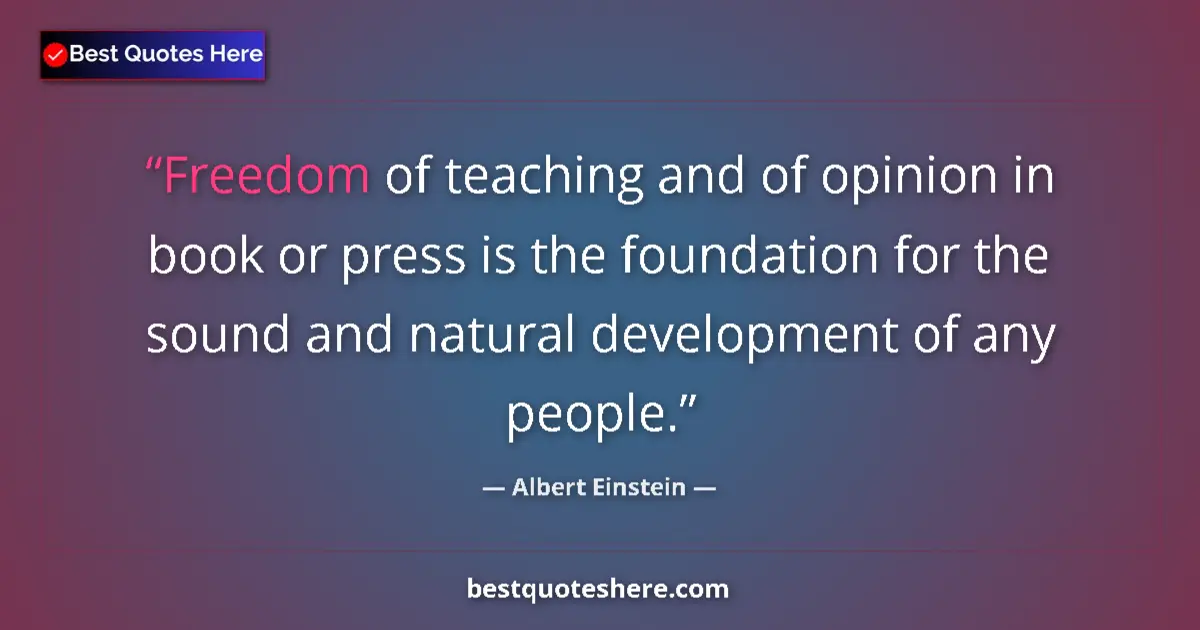 Image for the quote by Albert Einstein: Freedom of teaching and of opinion in book or press is the foundation for the sound and natural deve...