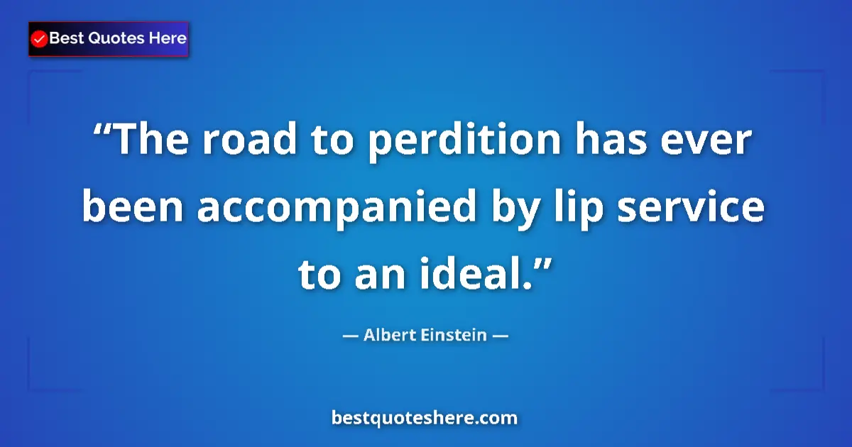 Image for the quote by Albert Einstein: The road to perdition has ever been accompanied by lip service to an ideal....