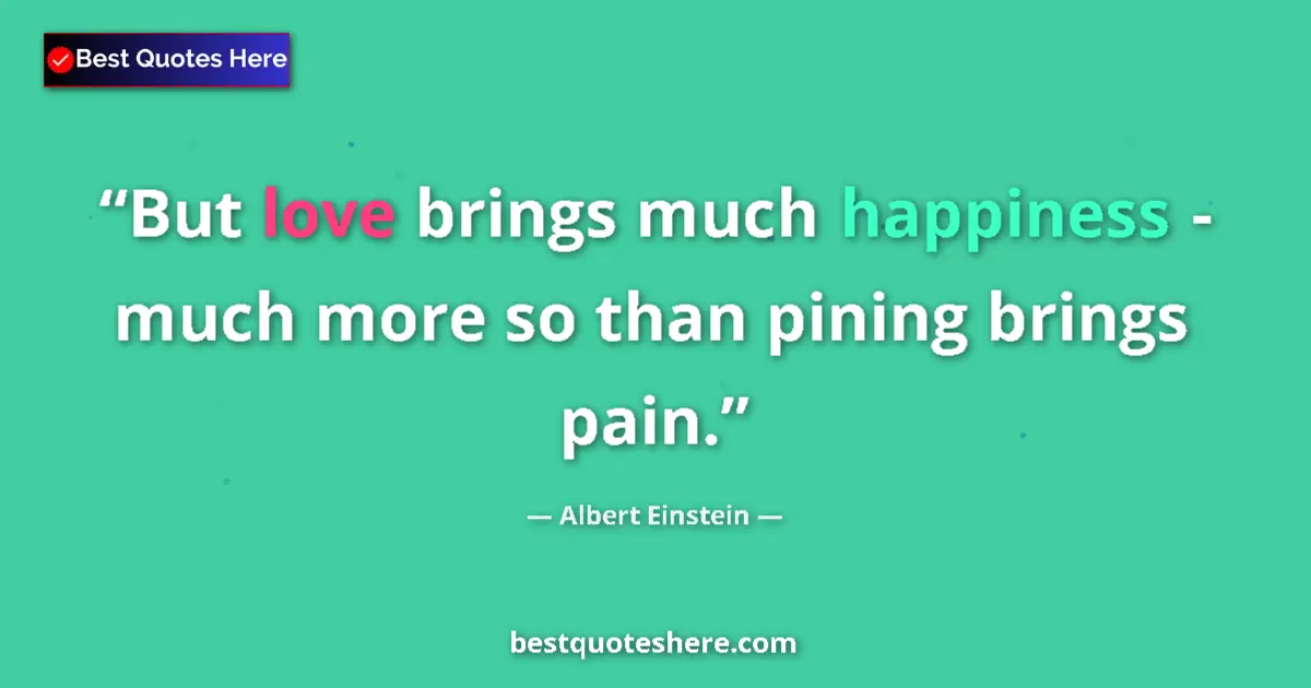 Albert Einstein quote: "But love brings much happiness - much more so than pining..."