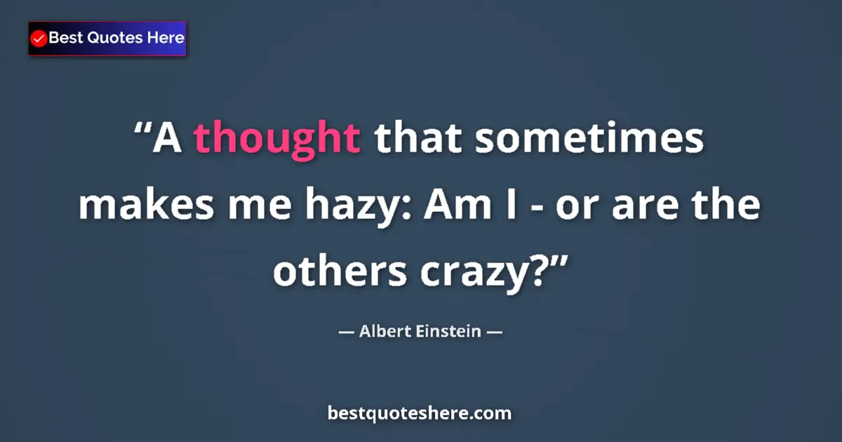 Quote by Albert Einstein: A thought that sometimes makes me hazy: Am I - or are the others crazy?...
