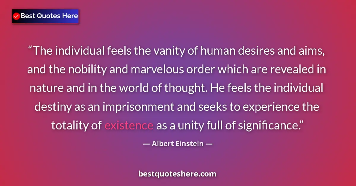 Quote by Albert Einstein: The individual feels the vanity of human desires and aims, and the nobility and marvelous order whic...