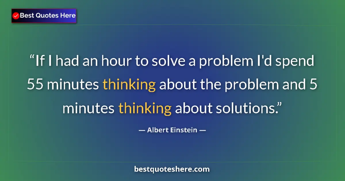 Quote by Albert Einstein: If I had an hour to solve a problem I'd spend 55 minutes thinking about the problem and 5 minutes th...