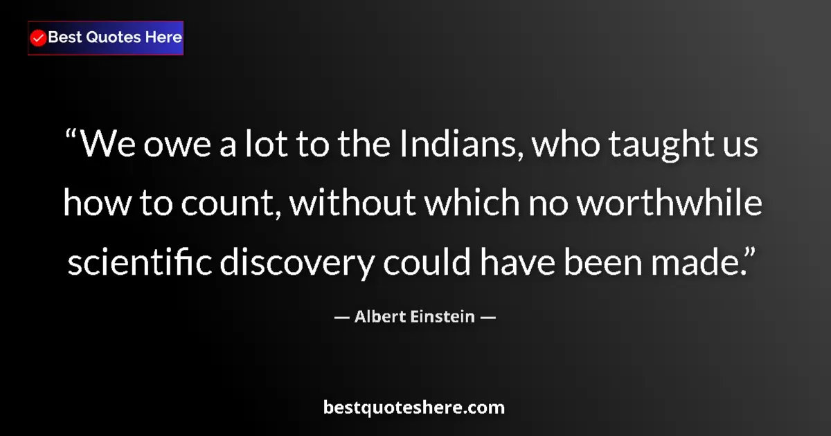 Quote by Albert Einstein: We owe a lot to the Indians, who taught us how to count, without which no worthwhile scientific disc...