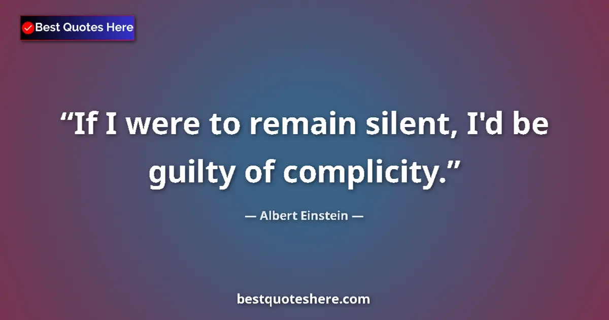 Image for the quote by Albert Einstein: If I were to remain silent, I'd be guilty of complicity....