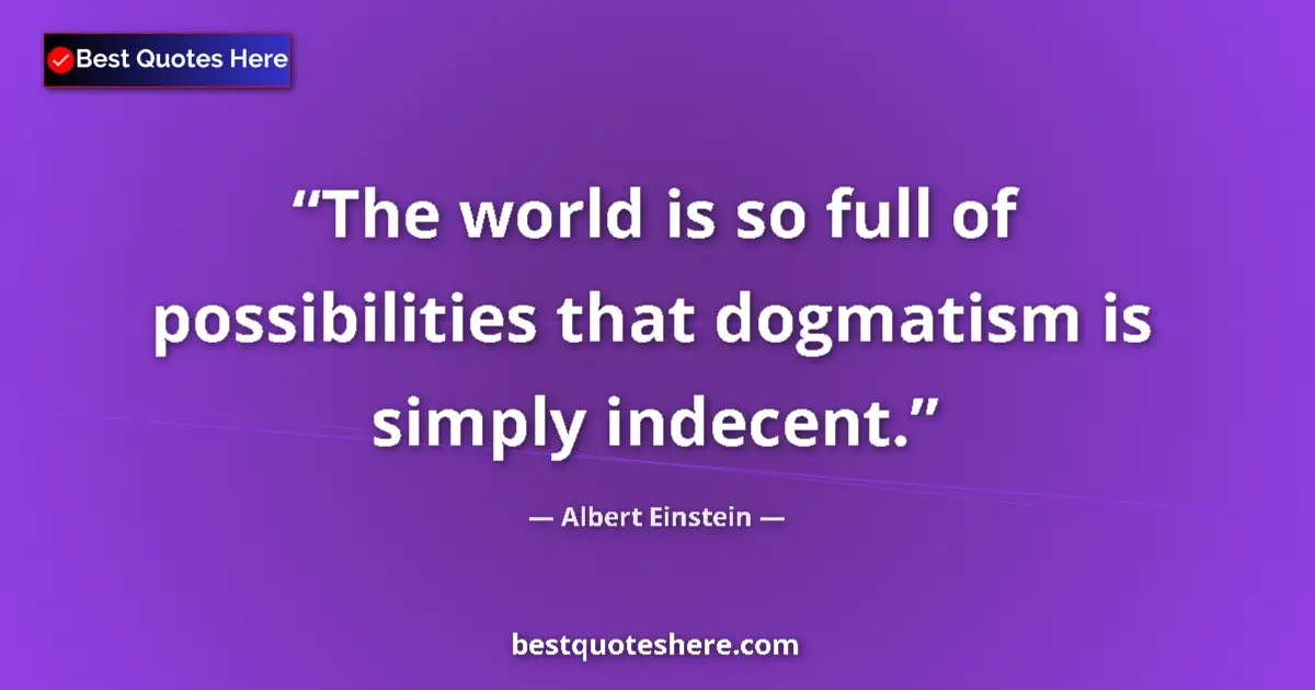 Quote by Albert Einstein: The world is so full of possibilities that dogmatism is simply indecent....