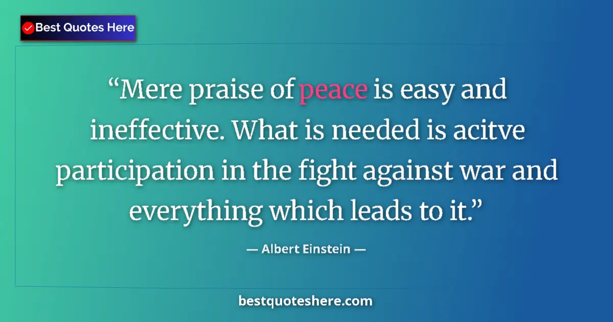 Image for the quote by Albert Einstein: Mere praise of peace is easy and ineffective. What is needed is acitve participation in the fight ag...