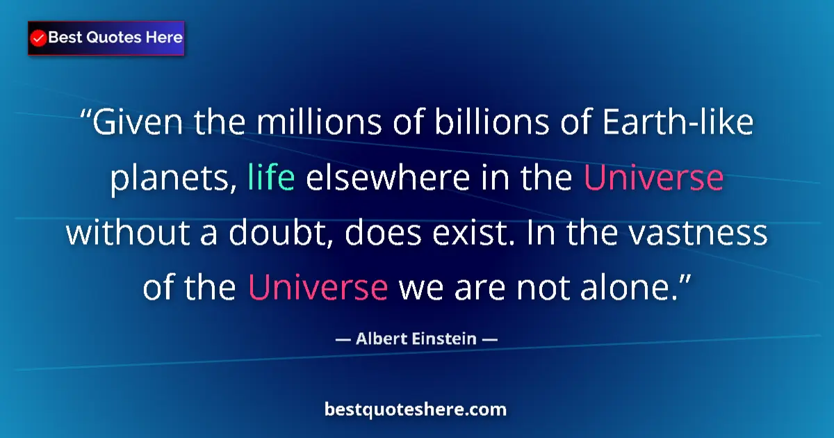 Quote by Albert Einstein: Given the millions of billions of Earth-like planets, life elsewhere in the Universe without a doubt...
