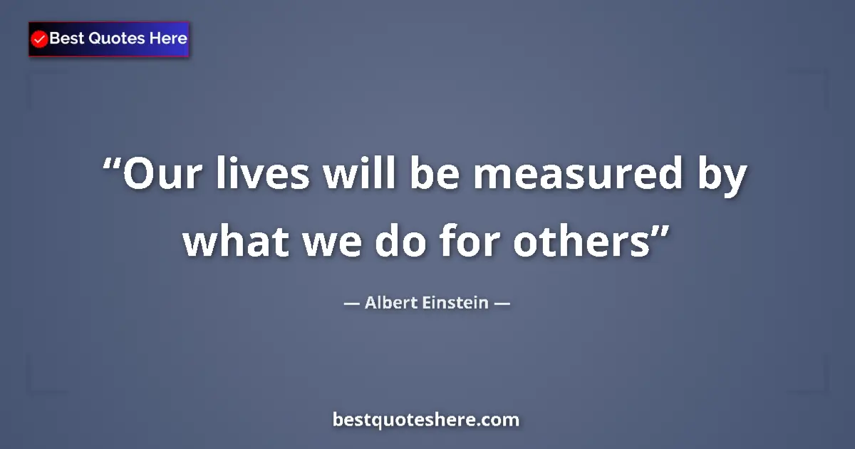 Image for the quote by Albert Einstein: Our lives will be measured by what we do for others...