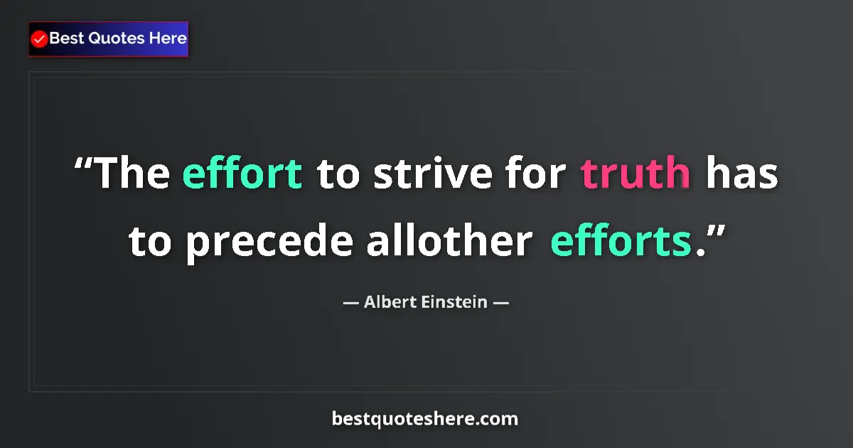 Quote by Albert Einstein: The effort to strive for truth has to precede allo