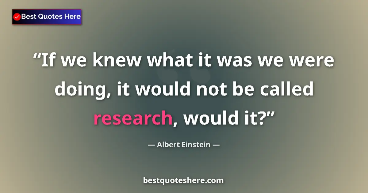 Quote by Albert Einstein: If we knew what it was we were doing, it would not