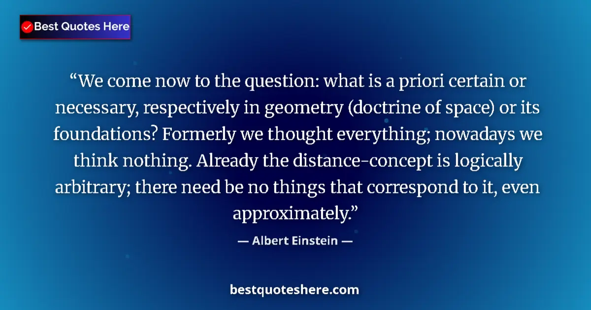 Quote by Albert Einstein: We come now to the question: what is a priori certain or necessary, respectively in geometry (doctri...