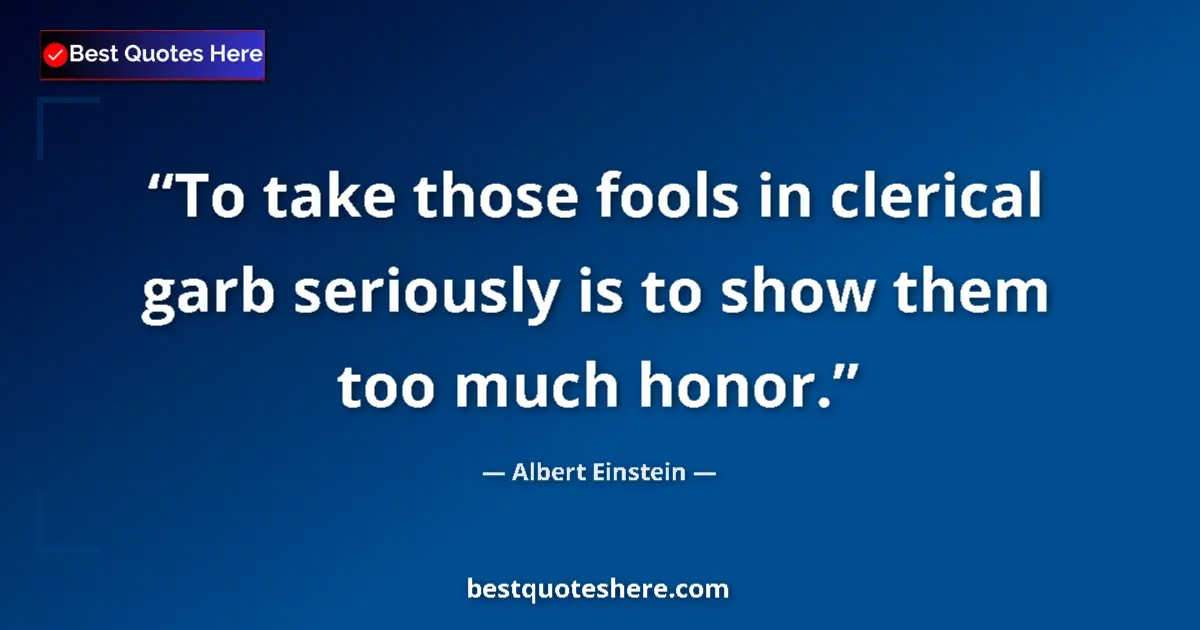 Albert Einstein quote: "To take those fools in clerical garb seriously is to show..."
