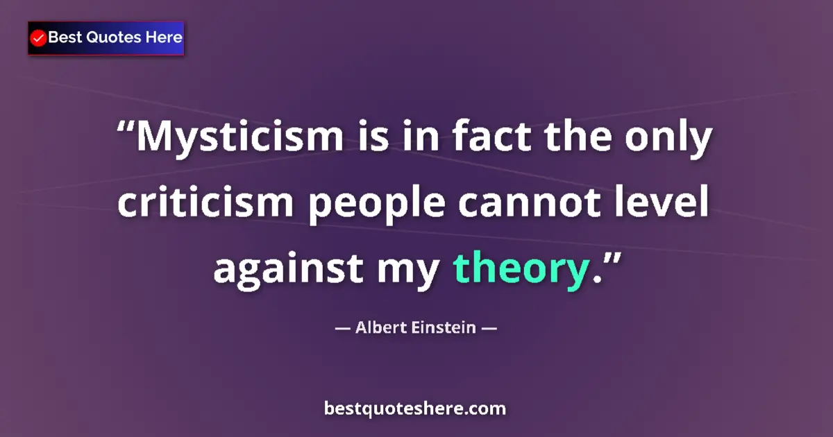 Quote by Albert Einstein: Mysticism is in fact the only criticism people cannot level against my theory....