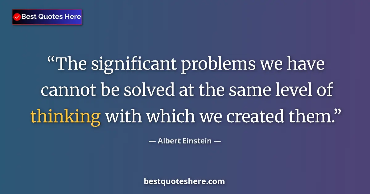Quote by Albert Einstein: The significant problems we have cannot be solved at the same level of thinking with which we create...