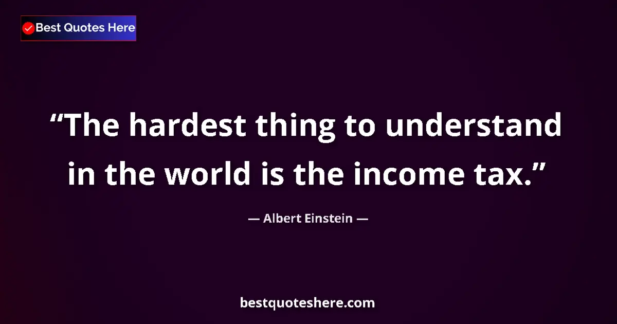 Quote by Albert Einstein: The hardest thing to understand in the world is the income tax....