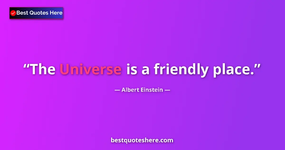 Quote by Albert Einstein: The Universe is a friendly place....