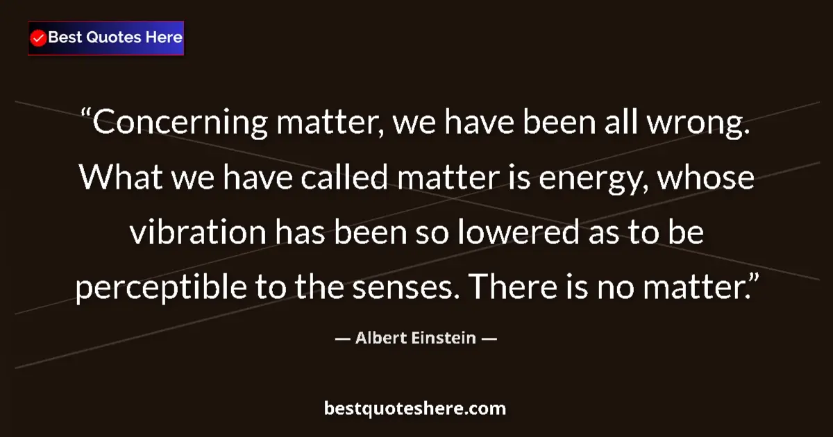 Albert Einstein quote: "Concerning matter, we have been all wrong. What we have..."