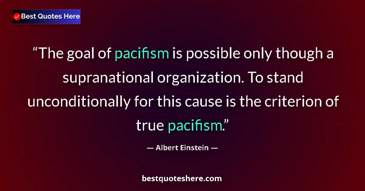 Quote by Albert Einstein: The goal of pacifism is possible only though a supranational organization. To stand unconditionally ...