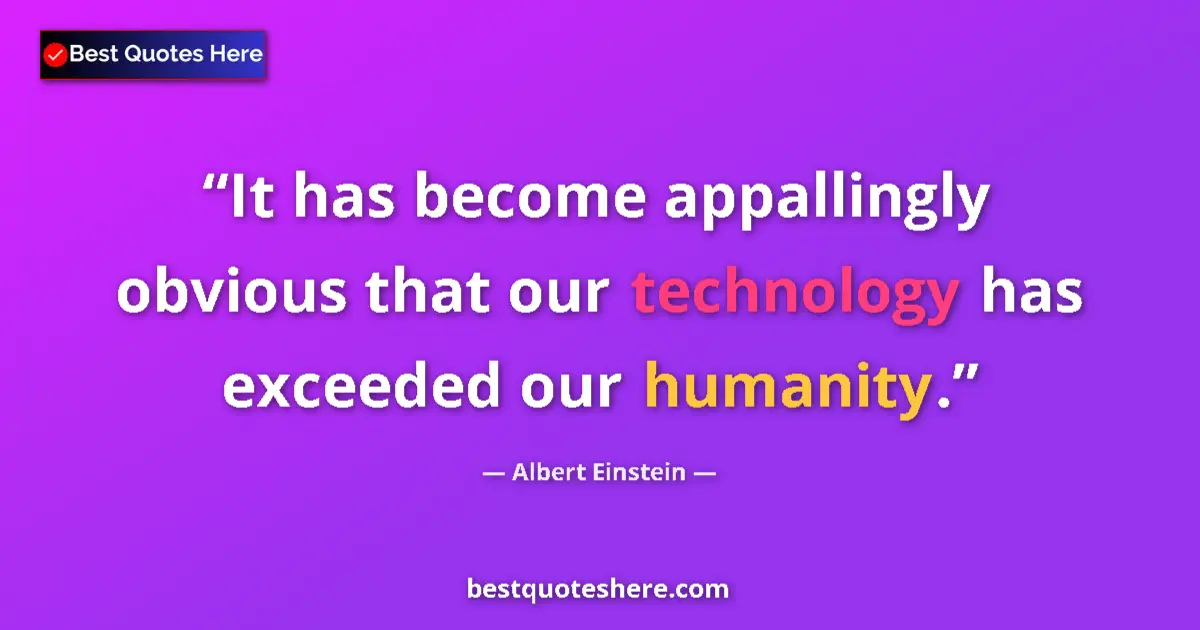 Quote by Albert Einstein: It has become appallingly obvious that our technology has exceeded our humanity....
