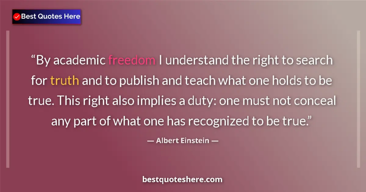 Quote by Albert Einstein: By academic freedom I understand the right to search for truth and to publish and teach what one hol...