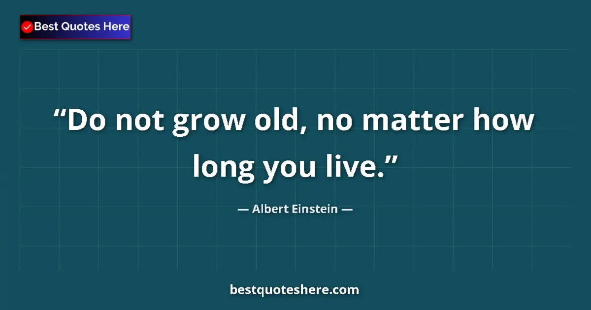Quote by Albert Einstein: Do not grow old, no matter how long you live....