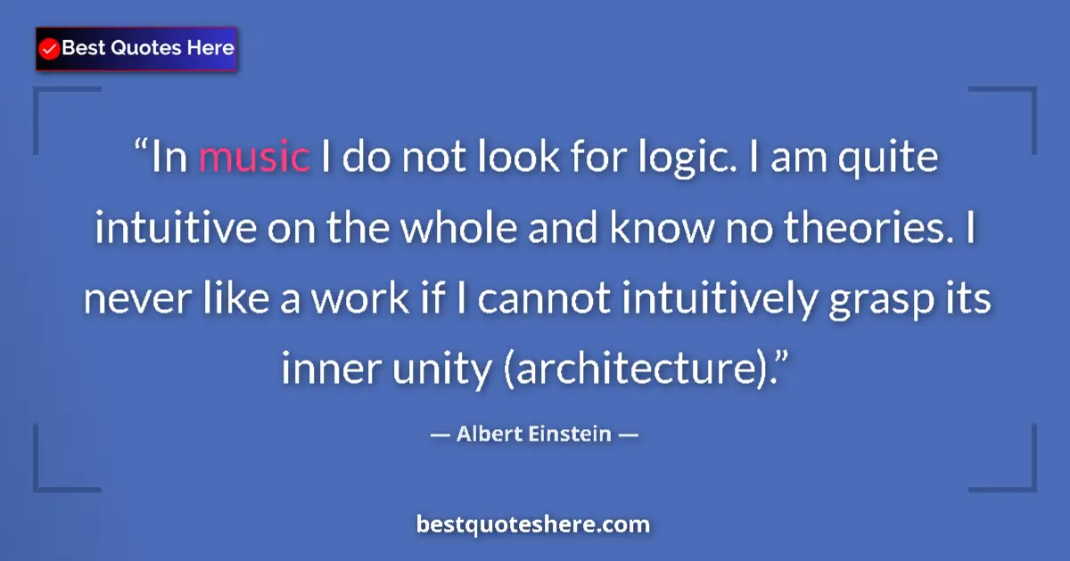 Quote by Albert Einstein: In music I do not look for logic. I am quite intuitive on the whole and know no theories. I never li...