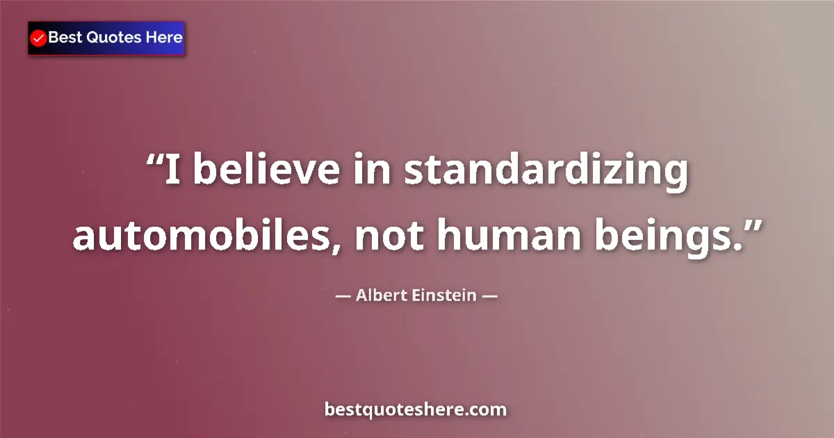 Quote by Albert Einstein: I believe in standardizing automobiles, not human