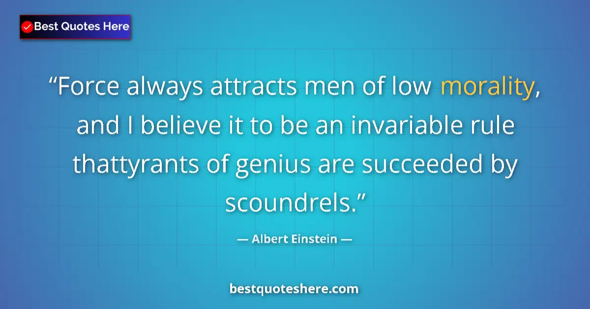 Quote by Albert Einstein: Force always attracts men of low morality, and I b