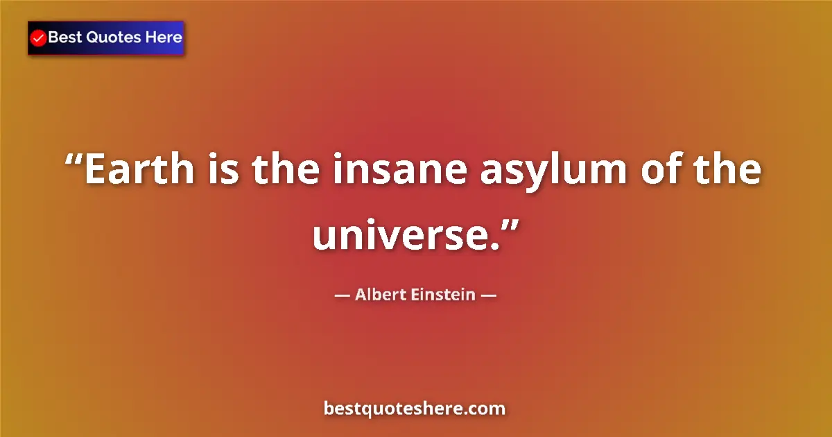 Albert Einstein quote: "Earth is the insane asylum of the universe."