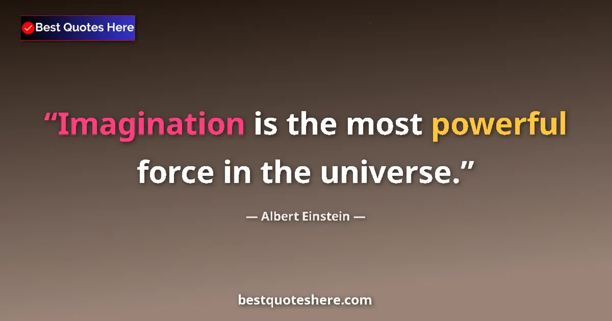 Quote by Albert Einstein: Imagination is the most powerful force in the universe....