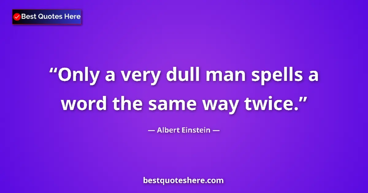 Albert Einstein quote: "Only a very dull man spells a word the same way twice."
