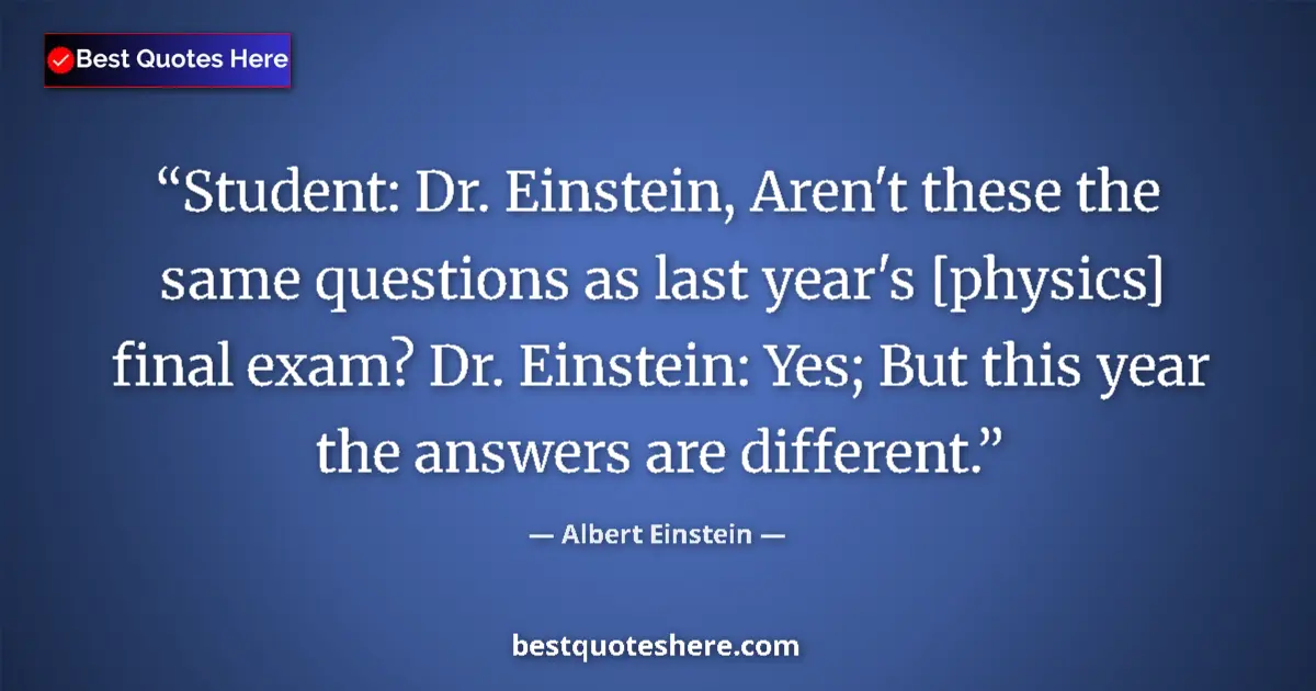 Quote by Albert Einstein: Student: Dr. Einstein, Aren't these the same quest