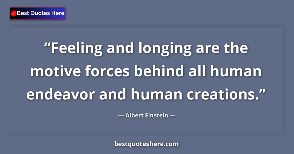 Quote by Albert Einstein: Feeling and longing are the motive forces behind a