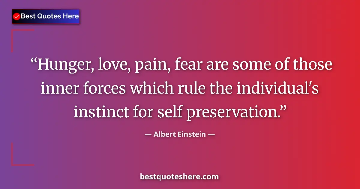 Image for the quote by Albert Einstein: Hunger, love, pain, fear are some of those inner forces which rule the individual's instinct for sel...