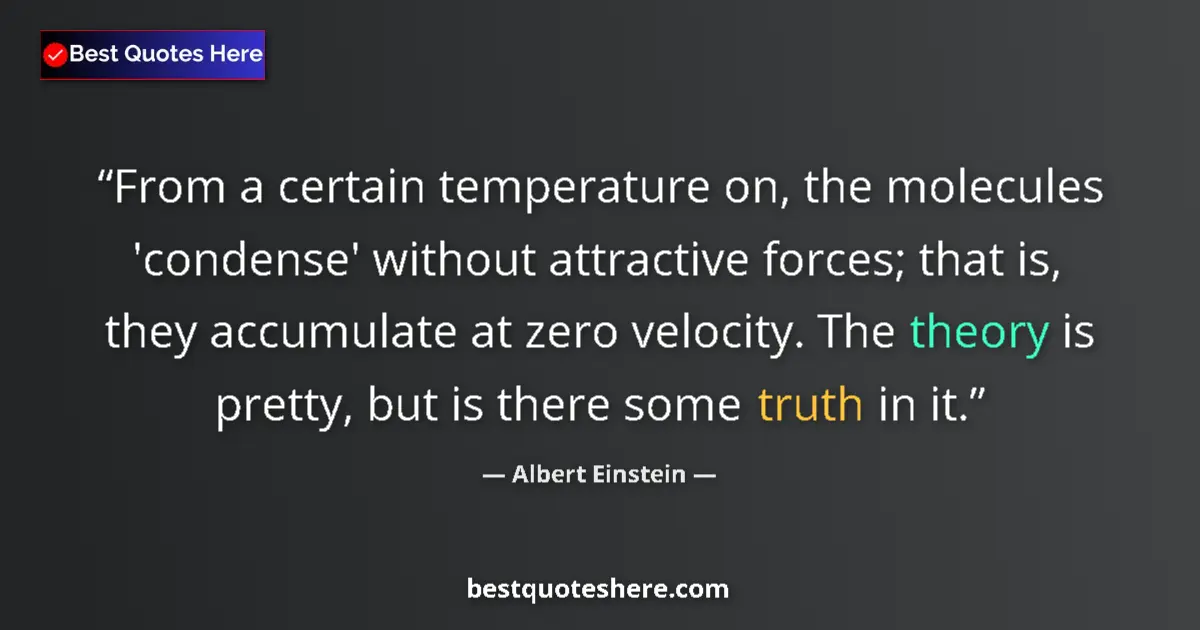 Quote by Albert Einstein: From a certain temperature on, the molecules 'condense' without attractive forces; that is, they acc...