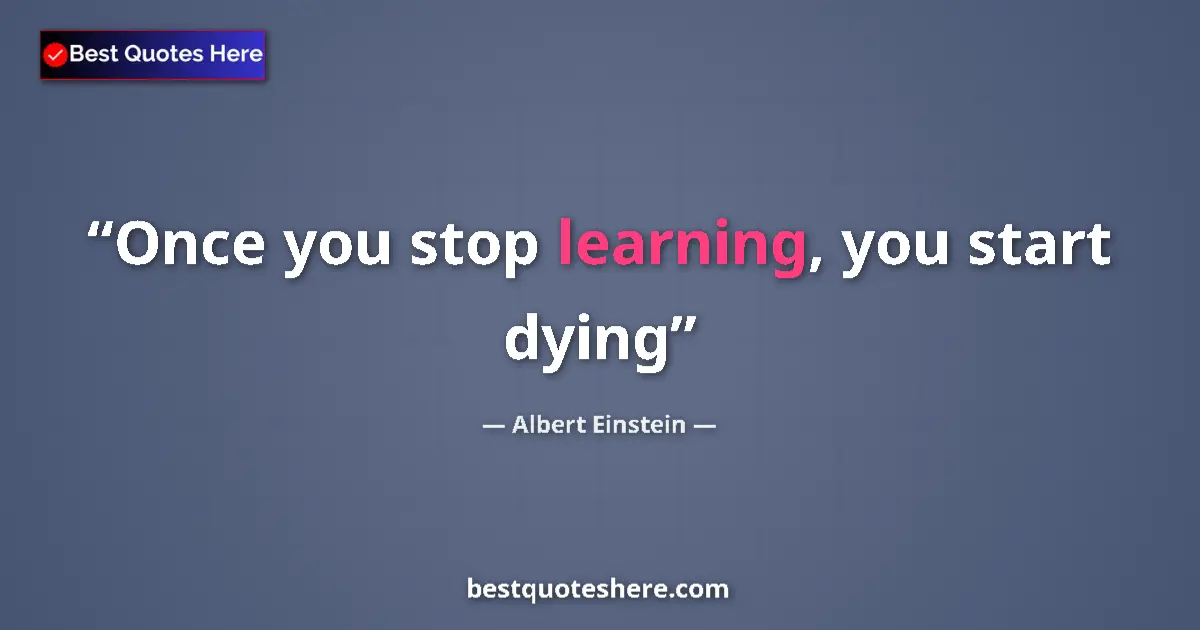 Quote by Albert Einstein: Once you stop learning, you start dying