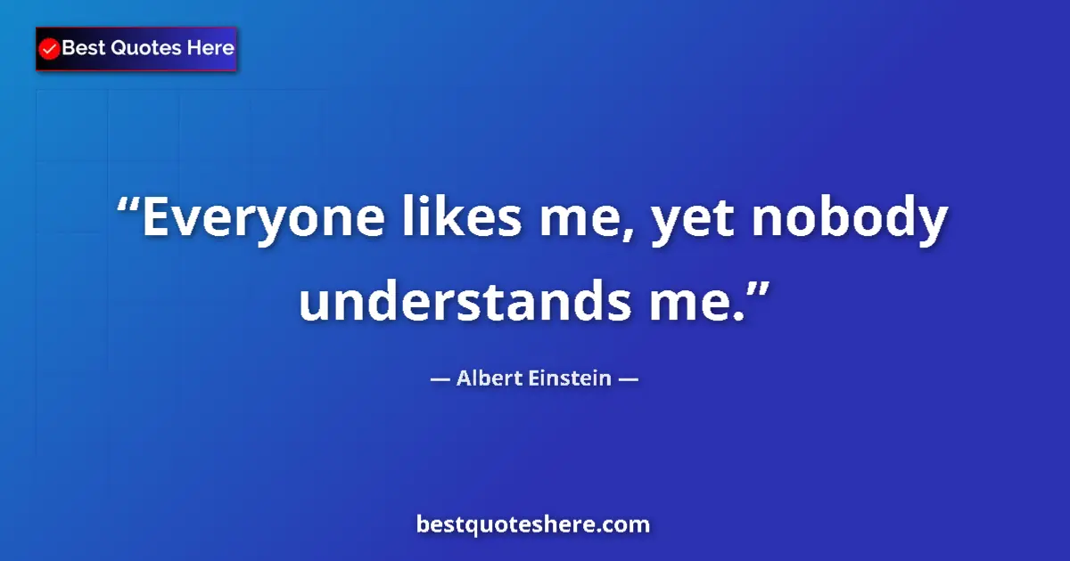 Image for the quote by Albert Einstein: Everyone likes me, yet nobody understands me....