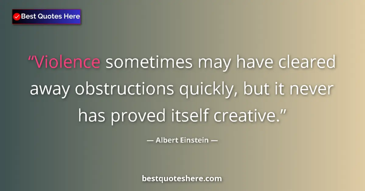 Quote by Albert Einstein: Violence sometimes may have cleared away obstructions quickly, but it never has proved itself creati...