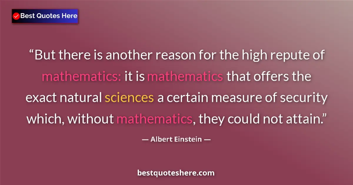 Quote by Albert Einstein: But there is another reason for the high repute of mathematics: it is mathematics that offers the ex...