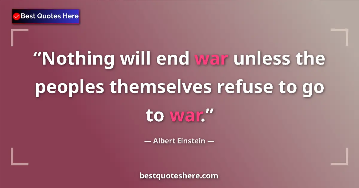 Quote by Albert Einstein: Nothing will end war unless the peoples themselves refuse to go to war....