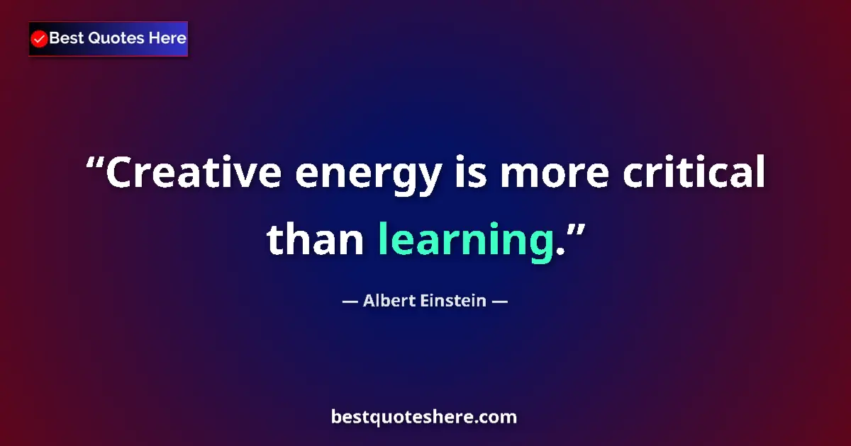 Image for the quote by Albert Einstein: Creative energy is more critical than learning....