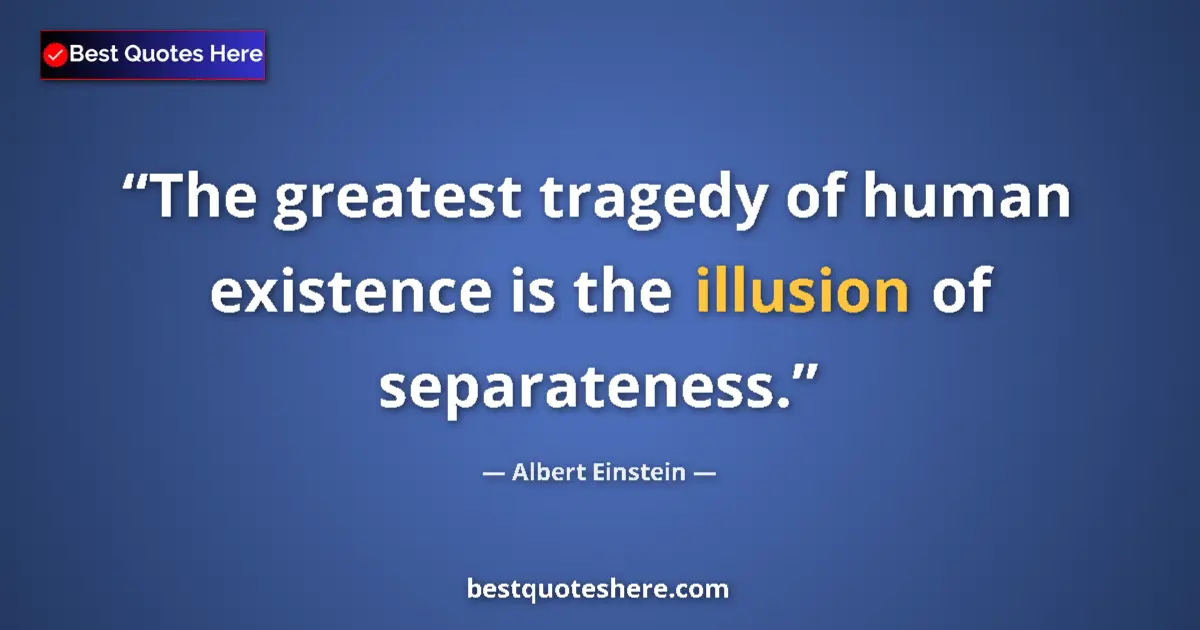 Quote by Albert Einstein: The greatest tragedy of human existence is the ill