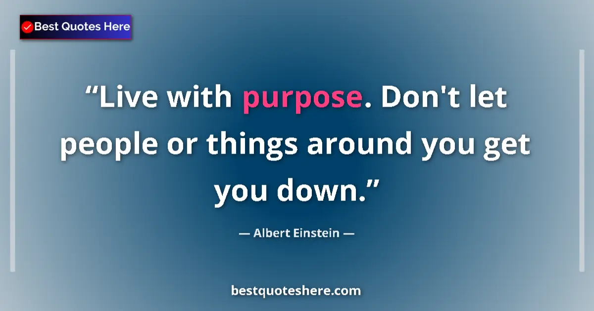 Quote by Albert Einstein: Live with purpose. Don't let people or things arou