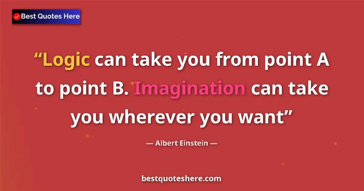 Quote by Albert Einstein: Logic can take you from point A to point B. Imagin
