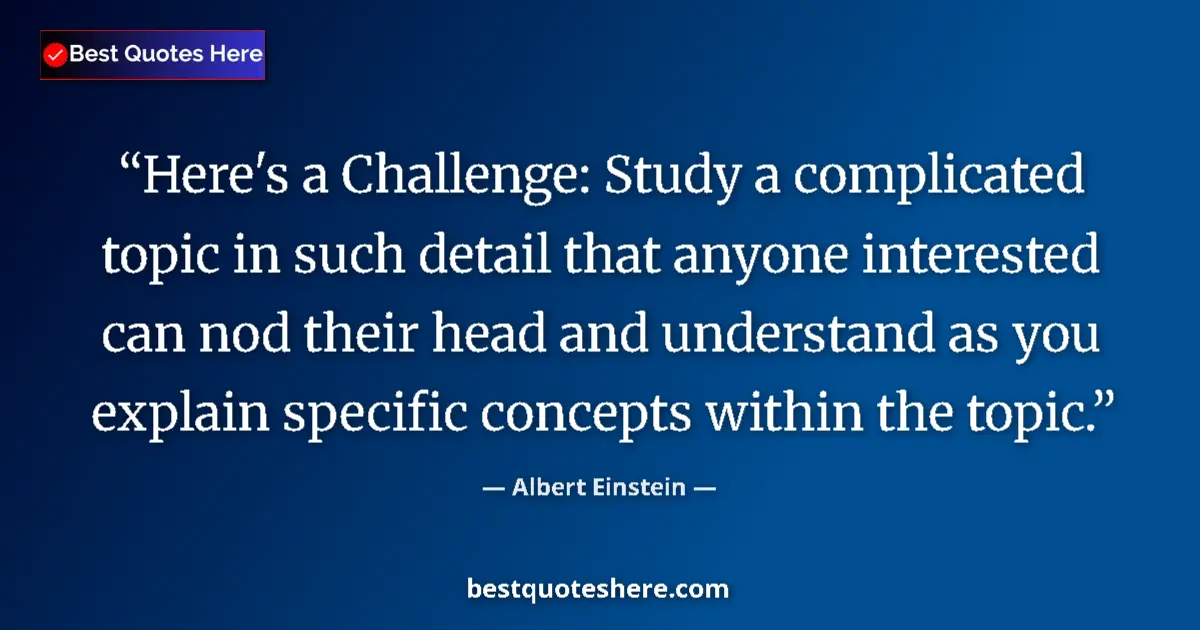 Quote by Albert Einstein: Here's a Challenge: Study a complicated topic in such detail that anyone interested can nod their he...