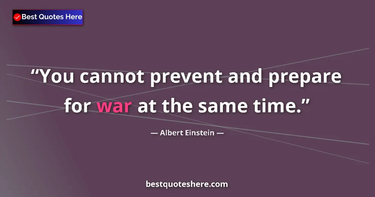 Quote by Albert Einstein: You cannot prevent and prepare for war at the same