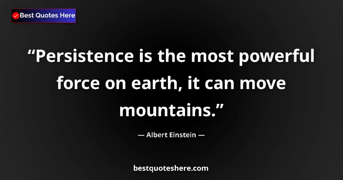 Quote by Albert Einstein: Persistence is the most powerful force on earth, i