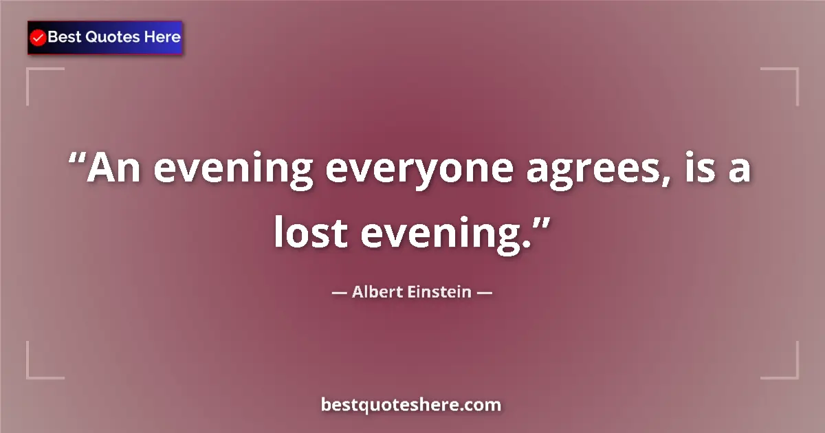 Albert Einstein quote: "An evening everyone agrees, is a lost evening."